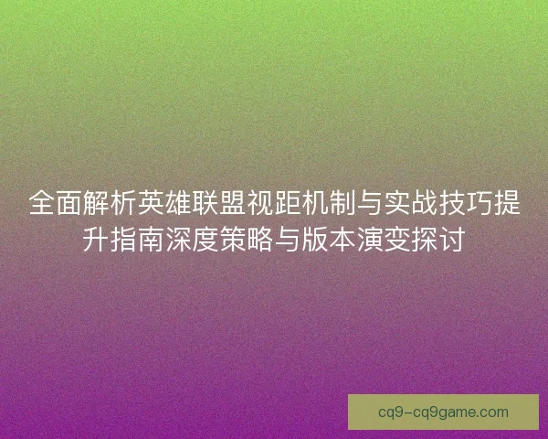 全面解析英雄联盟视距机制与实战技巧提升指南深度策略与版本演变探讨