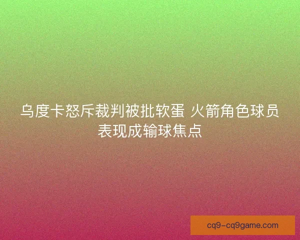 乌度卡怒斥裁判被批软蛋 火箭角色球员表现成输球焦点
