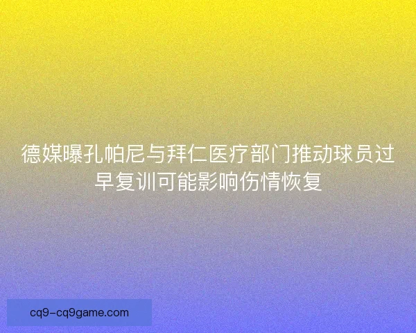 德媒曝孔帕尼与拜仁医疗部门推动球员过早复训可能影响伤情恢复