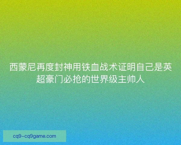 西蒙尼再度封神用铁血战术证明自己是英超豪门必抢的世界级主帅人 西蒙尼再度封神用铁血战术证明自己是英超豪门必抢的世界级主帅人