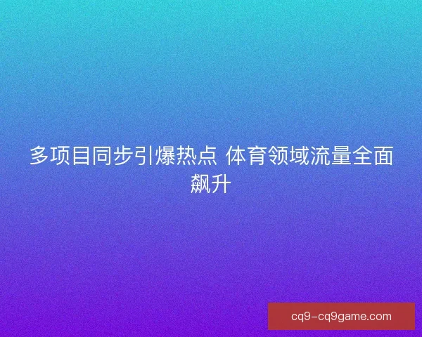 多项目同步引爆热点 体育领域流量全面飙升