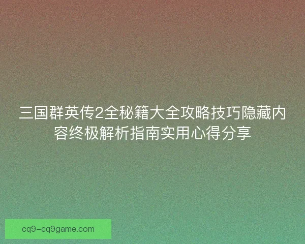 三国群英传2全秘籍大全攻略技巧隐藏内容终极解析指南实用心得分享