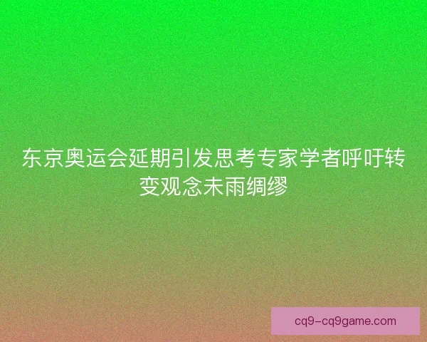 东京奥运会延期引发思考专家学者呼吁转变观念未雨绸缪