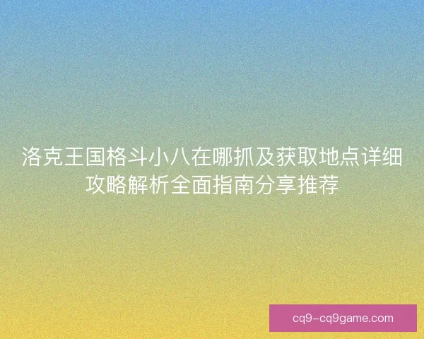 洛克王国格斗小八在哪抓及获取地点详细攻略解析全面指南分享推荐